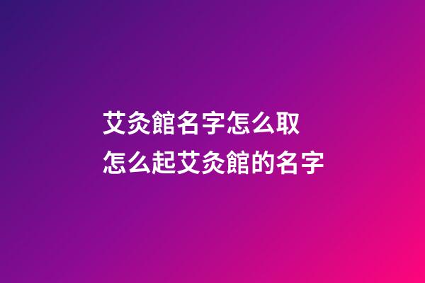 艾灸館名字怎么取 怎么起艾灸館的名字-第1張-店鋪起名-玄機派